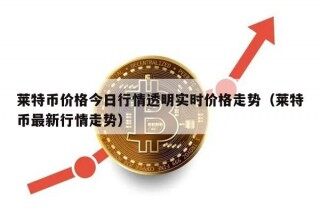 莱特币价格今日行情透明实时价格走势（莱特币最新行情走势）