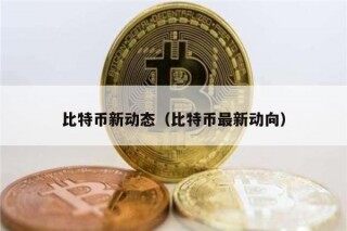 比特币新动态（比特币最新动向）