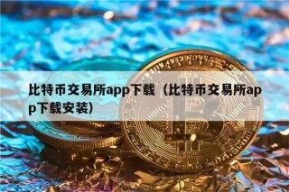比特币交易所app下载（比特币交易所app下载安装）