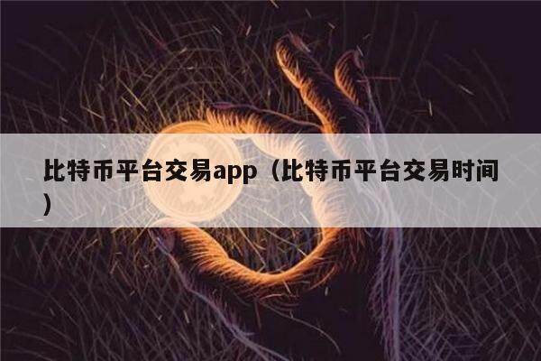 比特币平台交易app（比特币平台交易时间）-第1张图片-欧意下载