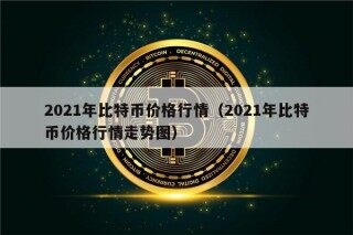 2021年比特币价格行情（2021年比特币价格行情走势图）
