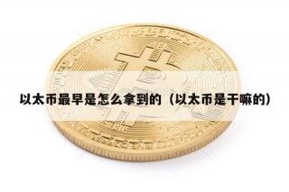 以太币最早是怎么拿到的（以太币是干嘛的）