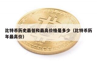 比特币历史最低和最高价格是多少（比特币历年最高价）
