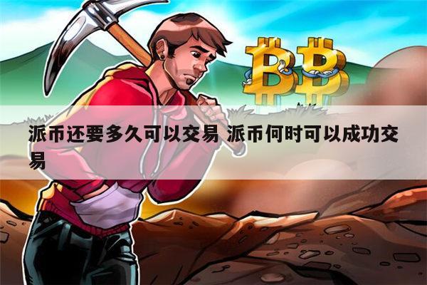 派币什么时候可以交易 派币什么时候能提现-第1张图片-欧意下载
