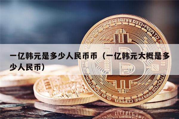 一亿韩元是多少人民币币(一亿韩元大概是多少人民币)-第1张图片-欧意下载 一亿韩元是多少人民币币(一亿韩元大概是多少人民币)-第1张图片-欧意下载