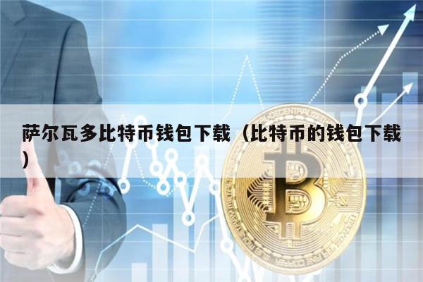 萨尔瓦多比特币钱包下载（比特币的钱包下载）-第1张图片-欧意下载