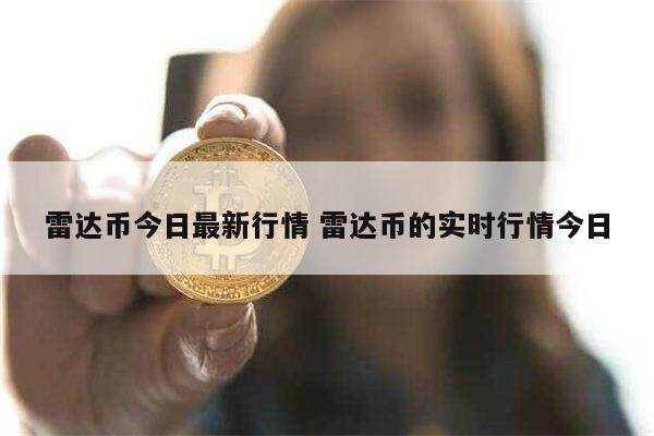 雷达币今日最新消息 雷达币还能投资吗-第1张图片-欧意下载