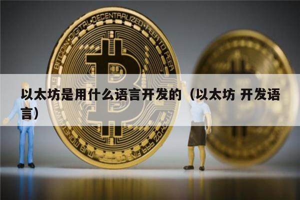 以太坊是用什么语言开发的（以太坊 开发语言）-第1张图片-欧意下载