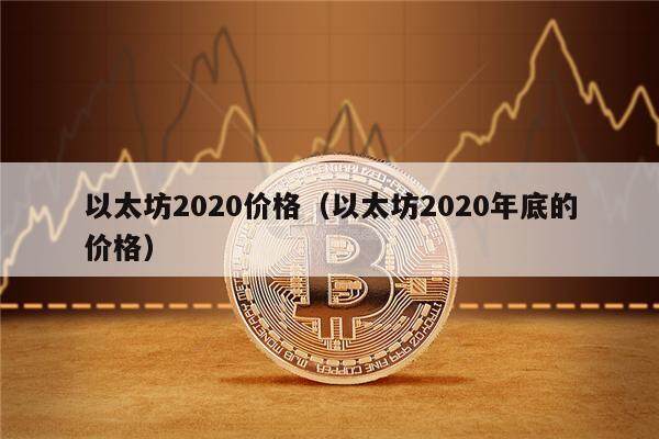 以太坊2020价格(以太坊2020年底的价格)-第1张图片-欧意下载 以太坊2020价格(以太坊2020年底的价格)-第1张图片-欧意下载