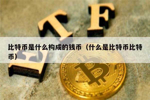 比特币是什么构成的钱币(什么是比特币比特币)-第1张图片-欧意下载 比特币是什么构成的钱币(什么是比特币比特币)-第1张图片-欧意下载