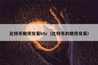 比特币期货交易btc（比特币的期货交易）