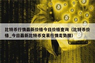 比特币行情最新价格今日价格查询（比特币价格_今日最新比特币交易行情走势图）