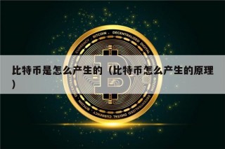 比特币是怎么产生的（比特币怎么产生的原理）