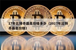 17年比特币最高价格多少（2017年比特币最低价格）