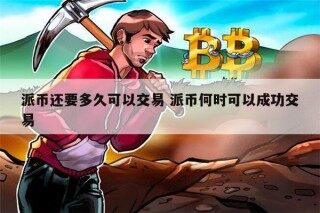 派币什么时候可以交易 派币什么时候能提现