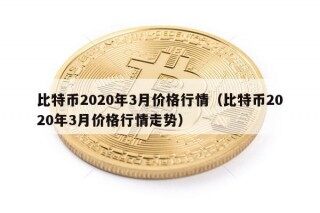 比特币2020年3月价格行情（比特币2020年3月价格行情走势）