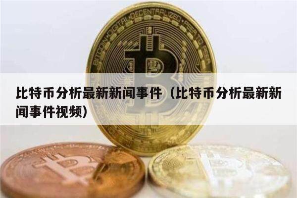 比特币分析最新新闻事件（比特币分析最新新闻事件视频）-第1张图片-欧意下载