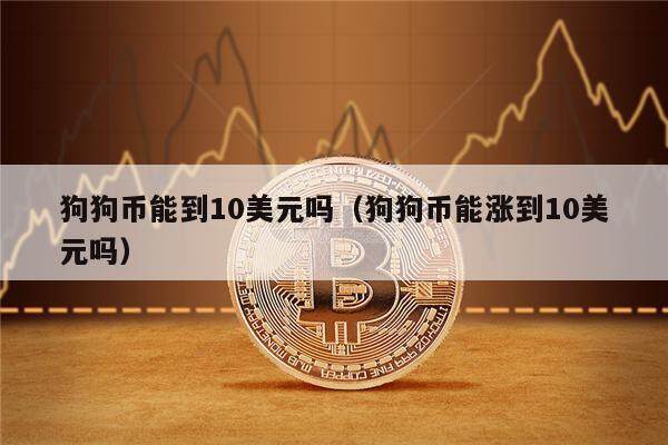 狗狗币能到10美元吗（狗狗币能涨到10美元吗）-第1张图片-欧意下载