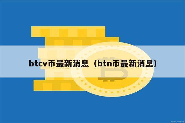 btcv币最新消息（btn币最新消息）-第1张图片-欧意下载