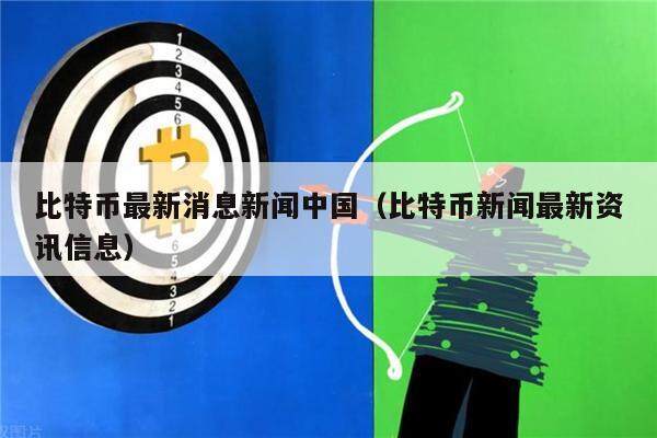 比特币最新消息新闻中国（比特币新闻最新资讯信息）-第1张图片-欧意下载