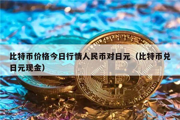 比特币价格今日行情人民币对日元(比特币兑日元现金)-第1张图片-欧意下载 比特币价格今日行情人民币对日元(比特币兑日元现金)-第1张图片-欧意下载