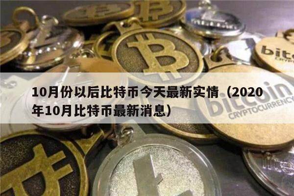 10月份以后比特币今天最新实情（2020年10月比特币最新消息）-第1张图片-欧意下载