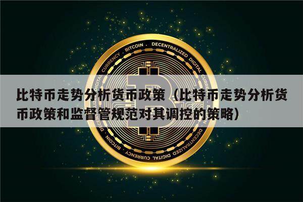 比特币走势分析货币政策(比特币走势分析货币政策和监督管规范对其调控的策略)-第1张图片-欧意下载 比特币走势分析货币政策(比特币走势分析货币政策和监督管规范对其调控的策略)-第1张图片-欧意下载