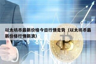 以太坊币最新价格今日行情走势（以太坊币最新价格行情新浪）