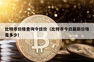 比特币价格查询今日价（比特币今日最新价格是多少）