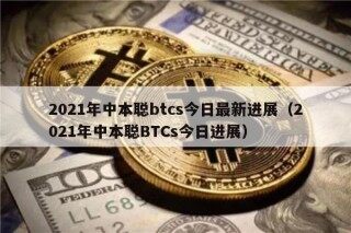 2021年中本聪btcs今日最新进展（2021年中本聪BTCs今日进展）
