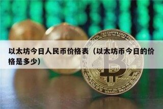 以太坊今日人民币价格表（以太坊币今日的价格是多少）