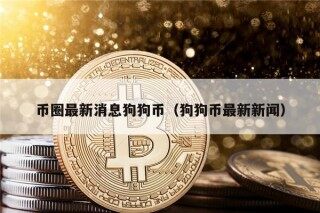 币圈最新消息狗狗币（狗狗币最新新闻）