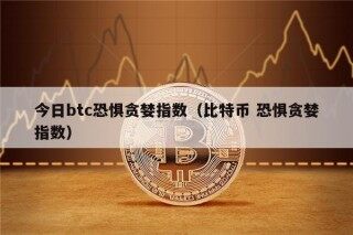 今日btc恐惧贪婪指数（比特币 恐惧贪婪指数）