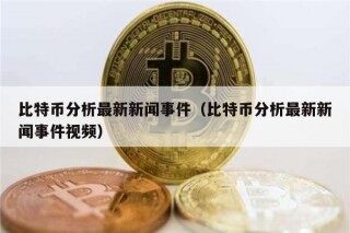 比特币分析最新新闻事件（比特币分析最新新闻事件视频）