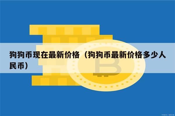 狗狗币现在最新价格(狗狗币最新价格多少人民币)-第1张图片-欧意下载 狗狗币现在最新价格(狗狗币最新价格多少人民币)-第1张图片-欧意下载