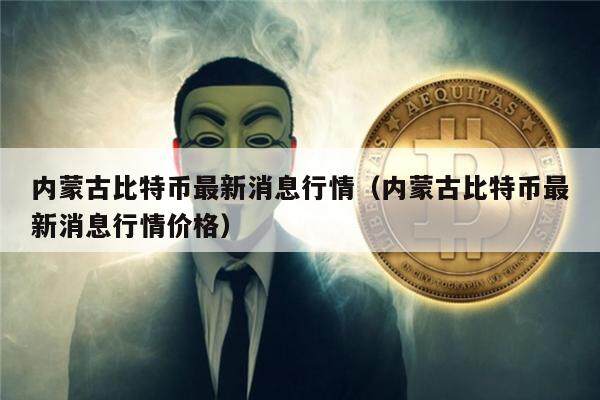 内蒙古比特币最新消息行情（内蒙古比特币最新消息行情价格）-第1张图片-欧意下载