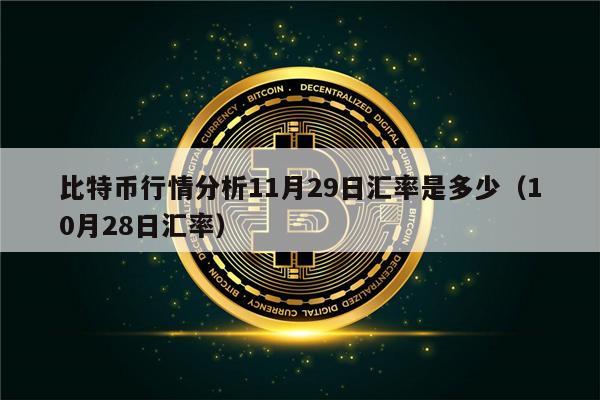 比特币行情分析11月29日汇率是多少(10月28日汇率)-第1张图片-欧意下载 比特币行情分析11月29日汇率是多少(10月28日汇率)-第1张图片-欧意下载