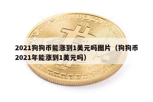 2021狗狗币能涨到1美元吗图片(狗狗币2021年能涨到1美元吗)-第1张图片-欧意下载 2021狗狗币能涨到1美元吗图片(狗狗币2021年能涨到1美元吗)-第1张图片-欧意下载