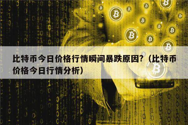 比特币今日价格行情瞬间暴跌原因?（比特币价格今日行情分析）-第1张图片-欧意下载