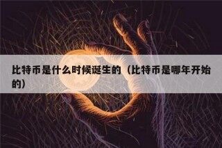 比特币是什么时候诞生的（比特币是哪年开始的）