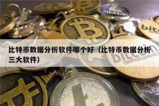 比特币数据分析软件哪个好（比特币数据分析三大软件）