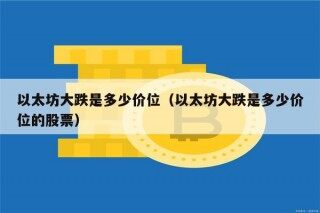 以太坊大跌是多少价位（以太坊大跌是多少价位的股票）