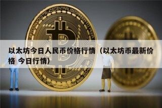 以太坊今日人民币价格行情（以太坊币最新价格 今日行情）