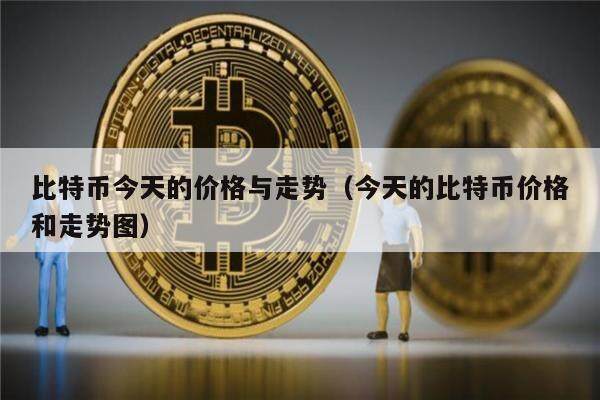 比特币今天的价格与走势（今天的比特币价格和走势图）-第1张图片-欧意下载