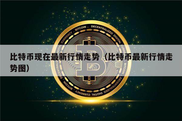 比特币现在最新行情走势（比特币最新行情走势图）-第1张图片-欧意下载