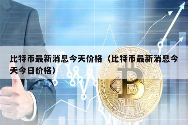 比特币最新消息今天价格（比特币最新消息今天今日价格）-第1张图片-欧意下载