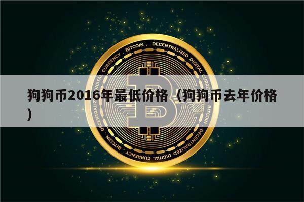 狗狗币2016年最低价格（狗狗币去年价格）-第1张图片-欧意下载