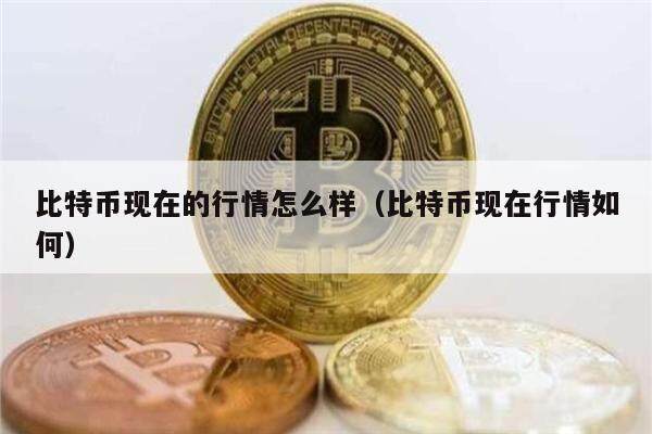 比特币现在的行情怎么样（比特币现在行情如何）-第1张图片-欧意下载