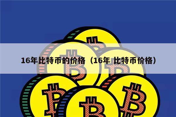 16年比特币的价格(16年 比特币价格)-第1张图片-欧意下载 16年比特币的价格(16年 比特币价格)-第1张图片-欧意下载