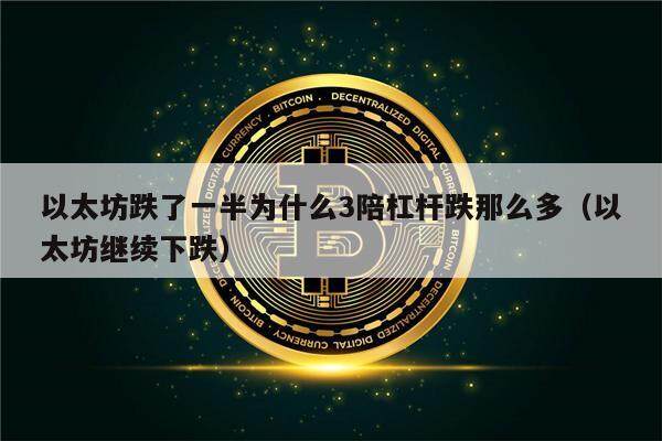 以太坊跌了一半为什么3陪杠杆跌那么多（以太坊继续下跌）-第1张图片-欧意下载